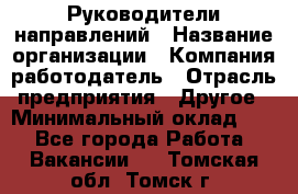 Руководители направлений › Название организации ­ Компания-работодатель › Отрасль предприятия ­ Другое › Минимальный оклад ­ 1 - Все города Работа » Вакансии   . Томская обл.,Томск г.